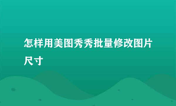 怎样用美图秀秀批量修改图片尺寸