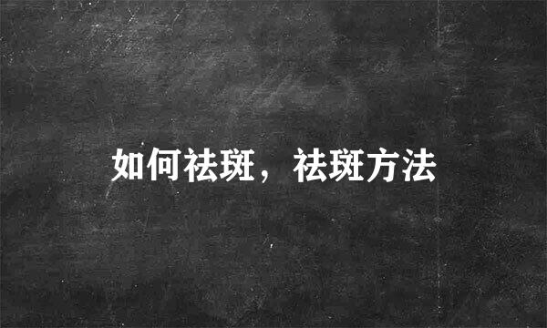 如何祛斑，祛斑方法