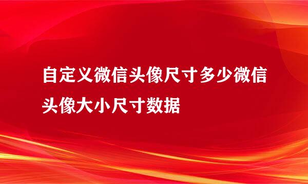 自定义微信头像尺寸多少微信头像大小尺寸数据