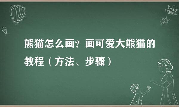 熊猫怎么画？画可爱大熊猫的教程（方法、步骤）