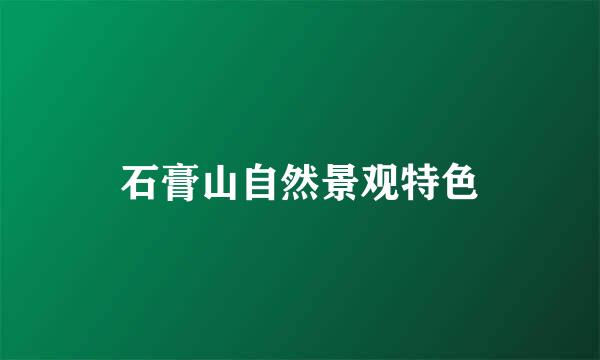 石膏山自然景观特色