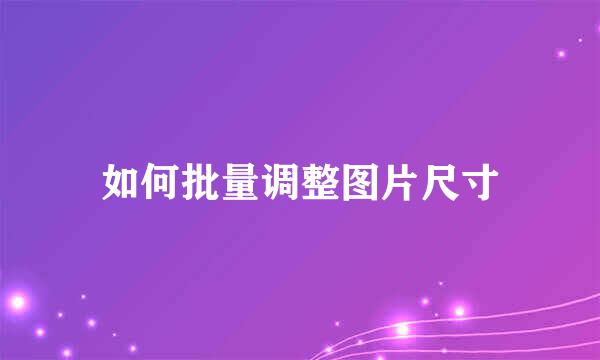 如何批量调整图片尺寸