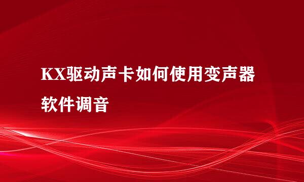 KX驱动声卡如何使用变声器软件调音