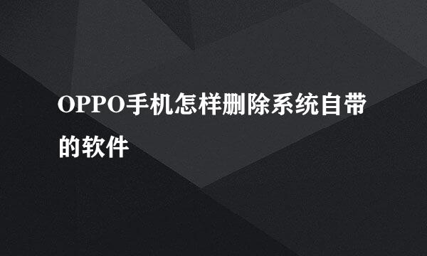 OPPO手机怎样删除系统自带的软件