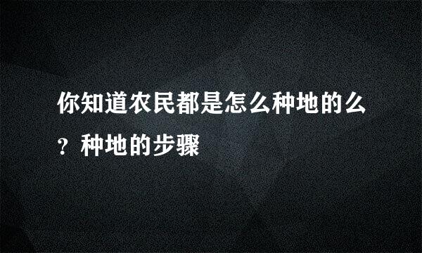 你知道农民都是怎么种地的么？种地的步骤