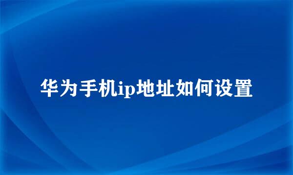 华为手机ip地址如何设置