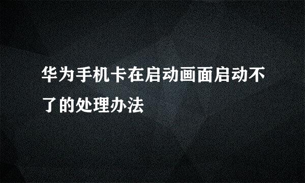 华为手机卡在启动画面启动不了的处理办法