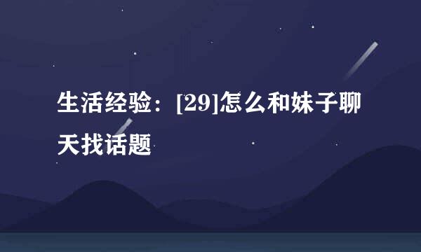 生活经验：[29]怎么和妹子聊天找话题