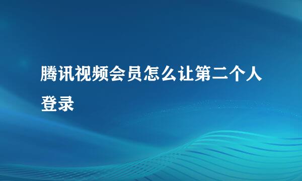 腾讯视频会员怎么让第二个人登录
