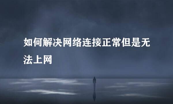 如何解决网络连接正常但是无法上网