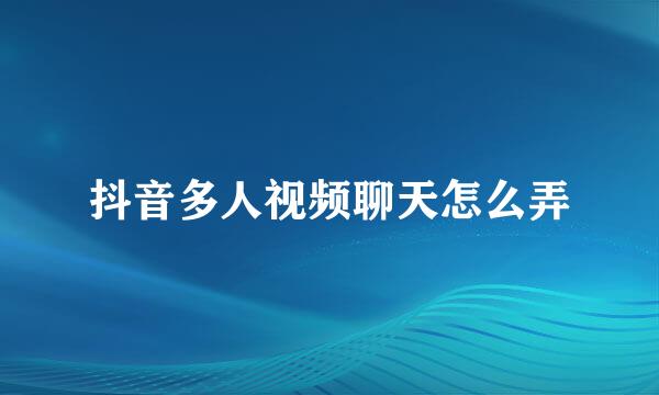 抖音多人视频聊天怎么弄