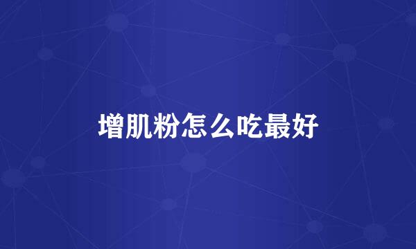 增肌粉怎么吃最好