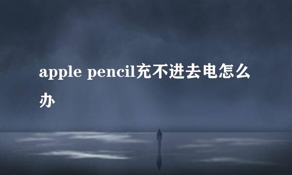 apple pencil充不进去电怎么办