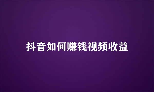 抖音如何赚钱视频收益