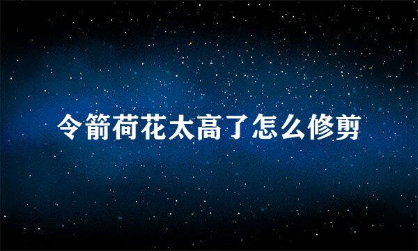 令箭荷花太高了怎么修剪