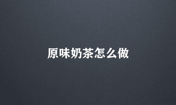 原味奶茶怎么做