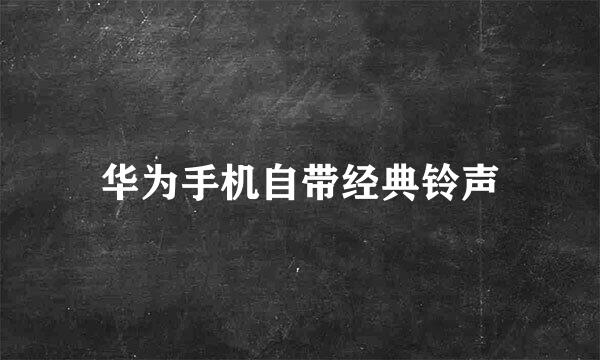 华为手机自带经典铃声