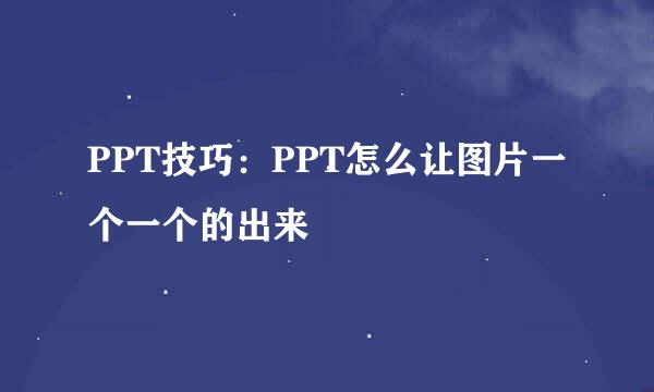 PPT技巧：PPT怎么让图片一个一个的出来