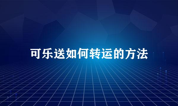 可乐送如何转运的方法