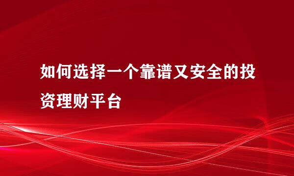 如何选择一个靠谱又安全的投资理财平台