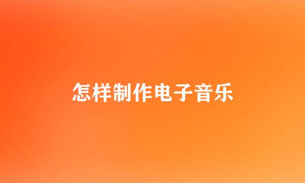 怎样制作电子音乐