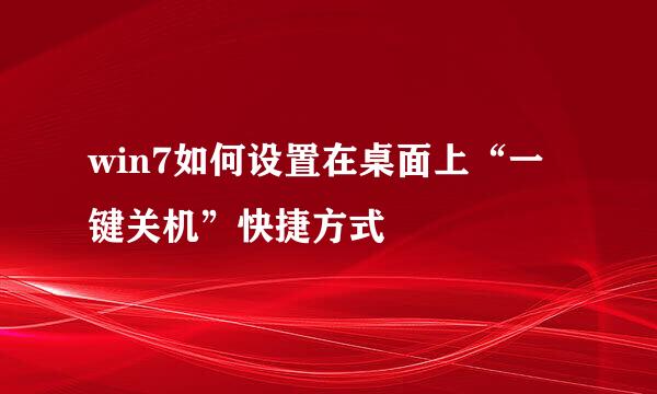 win7如何设置在桌面上“一键关机”快捷方式