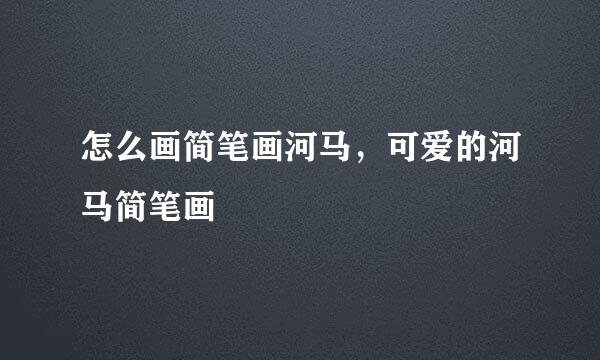 怎么画简笔画河马，可爱的河马简笔画