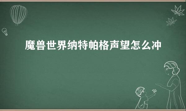魔兽世界纳特帕格声望怎么冲