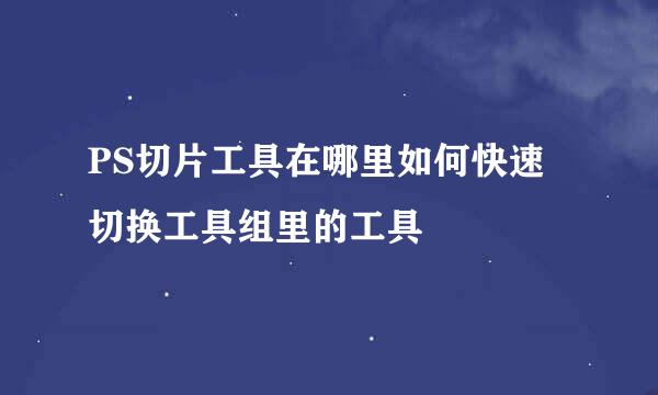 PS切片工具在哪里如何快速切换工具组里的工具