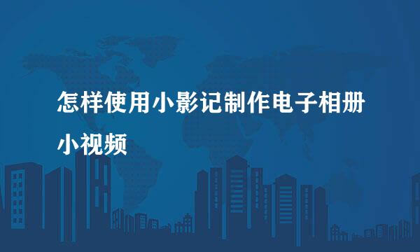 怎样使用小影记制作电子相册小视频