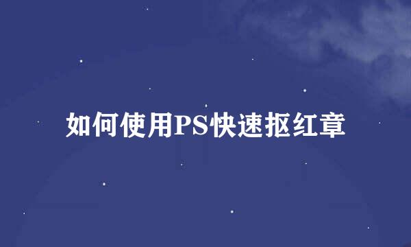 如何使用PS快速抠红章