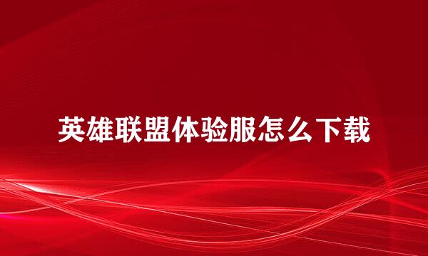 英雄联盟体验服怎么下载