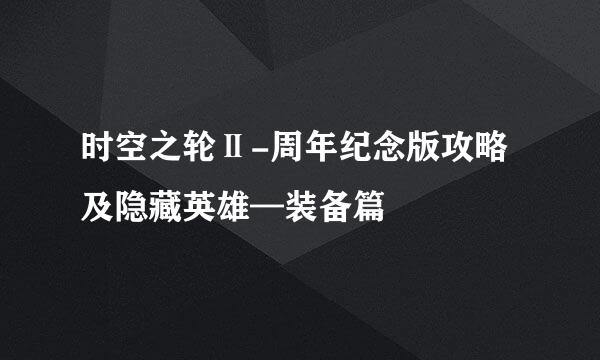 时空之轮Ⅱ-周年纪念版攻略及隐藏英雄—装备篇