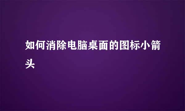 如何消除电脑桌面的图标小箭头