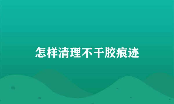 怎样清理不干胶痕迹