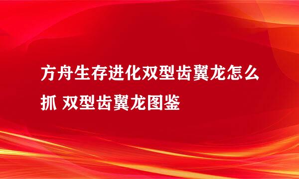 方舟生存进化双型齿翼龙怎么抓 双型齿翼龙图鉴
