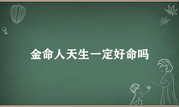 金命人天生一定好命吗