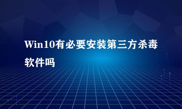 Win10有必要安装第三方杀毒软件吗
