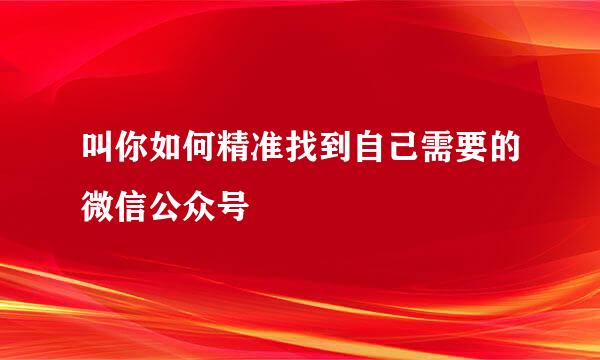 叫你如何精准找到自己需要的微信公众号