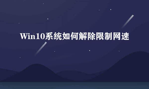 Win10系统如何解除限制网速