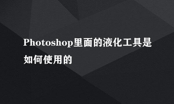 Photoshop里面的液化工具是如何使用的