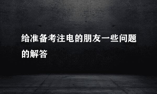 给准备考注电的朋友一些问题的解答