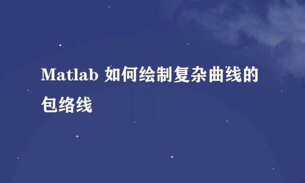 Matlab 如何绘制复杂曲线的包络线