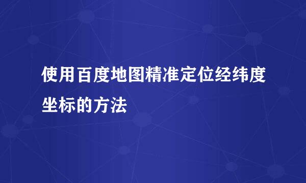 使用百度地图精准定位经纬度坐标的方法