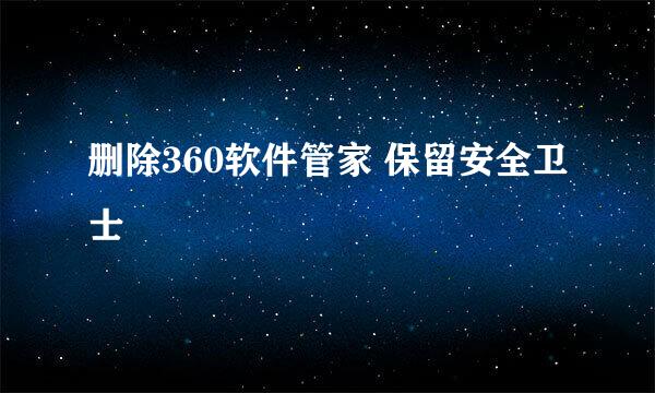 删除360软件管家 保留安全卫士