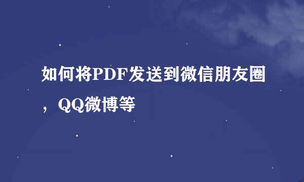 如何将PDF发送到微信朋友圈，QQ微博等