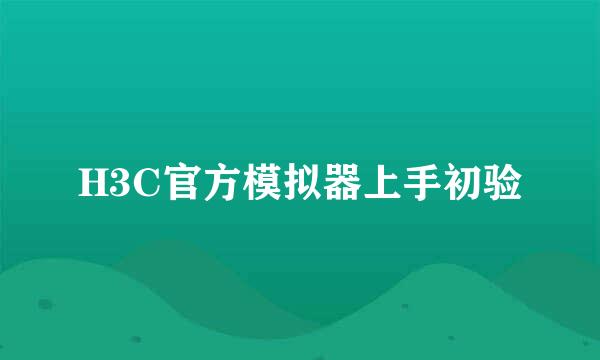 H3C官方模拟器上手初验