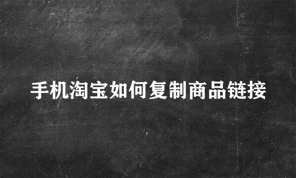 手机淘宝如何复制商品链接