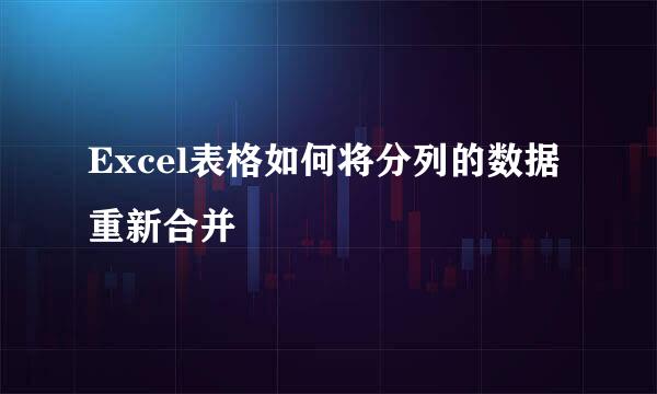 Excel表格如何将分列的数据重新合并