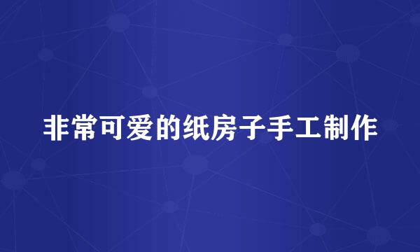 非常可爱的纸房子手工制作